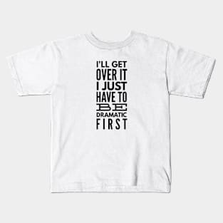 I'll Get Over It I Just Have To Be Dramatic First - Funny Sayings Kids T-Shirt